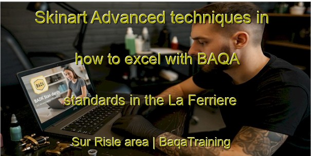 Skinart Advanced techniques in how to excel with BAQA standards in the La Ferriere Sur Risle area | BaqaTraining | BaqaClasses | SkinartTraining-France